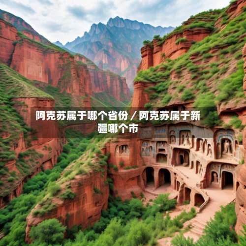 阿克苏属于哪个省份/阿克苏属于新疆哪个市-第1张图片