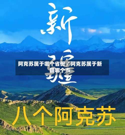 阿克苏属于哪个省份/阿克苏属于新疆哪个市-第3张图片
