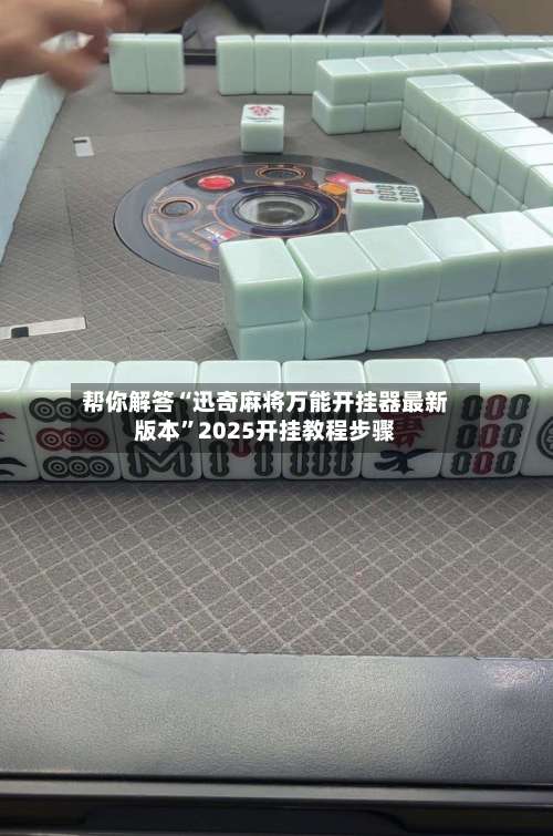 帮你解答“迅奇麻将万能开挂器最新版本	”2025开挂教程步骤-第1张图片