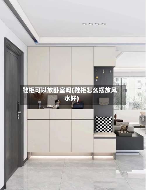 鞋柜可以放卧室吗(鞋柜怎么摆放风水好)-第2张图片