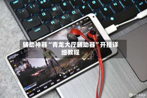 辅助神器“青龙大厅辅助器	”开挂详细教程-第1张图片