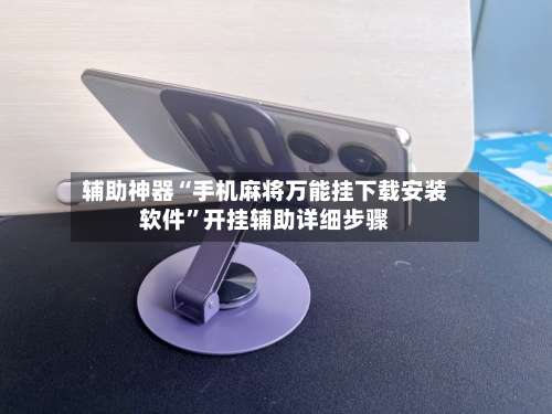 辅助神器“手机麻将万能挂下载安装软件”开挂辅助详细步骤-第1张图片