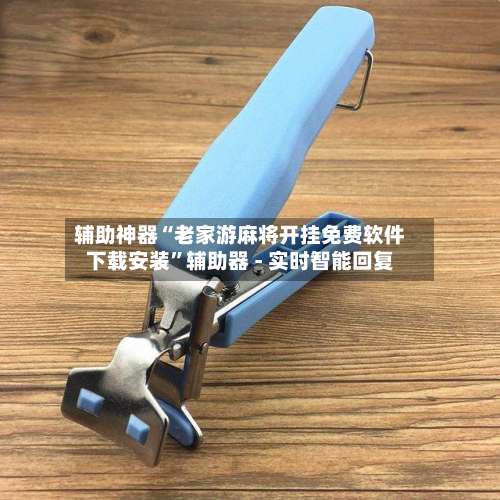 辅助神器“老家游麻将开挂免费软件下载安装”辅助器 - 实时智能回复-第2张图片