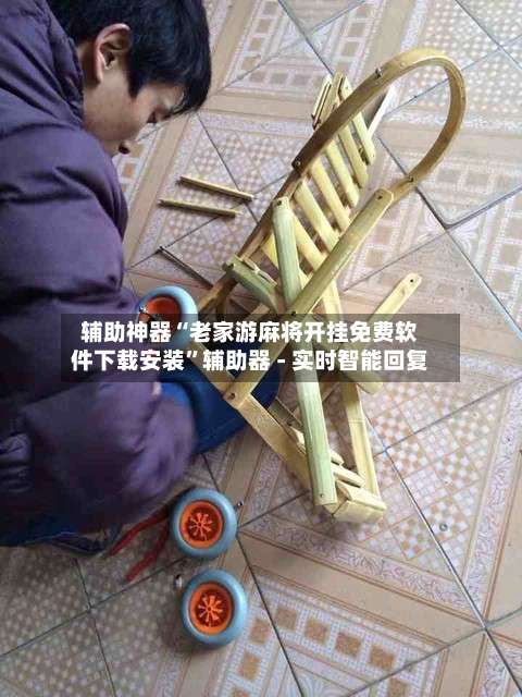 辅助神器“老家游麻将开挂免费软件下载安装	”辅助器 - 实时智能回复-第1张图片