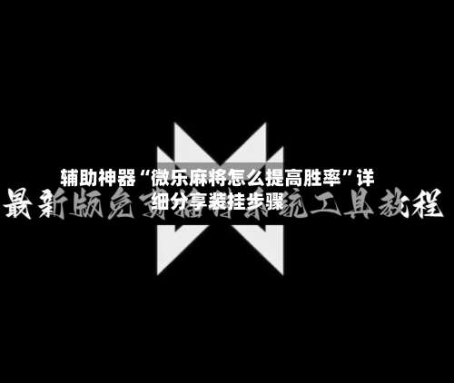 辅助神器“微乐麻将怎么提高胜率	”详细分享装挂步骤-第1张图片