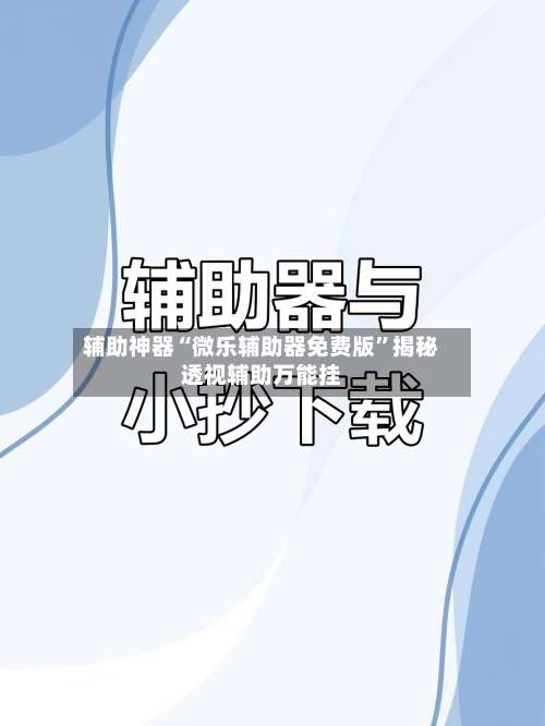 辅助神器“微乐辅助器免费版	”揭秘透视辅助万能挂-第2张图片