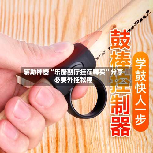 辅助神器“乐酷副厅挂在哪买”分享必要外挂教程-第3张图片