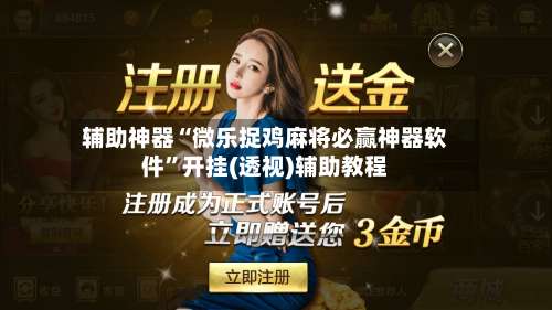 辅助神器“微乐捉鸡麻将必赢神器软件	”开挂(透视)辅助教程-第2张图片