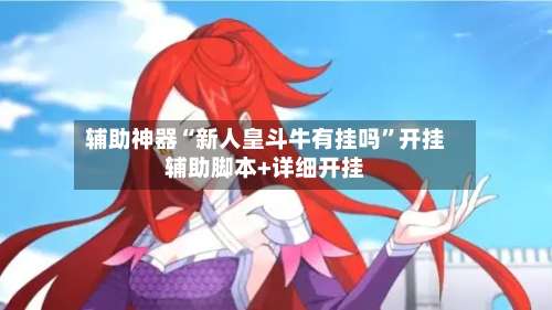 辅助神器“新人皇斗牛有挂吗	”开挂辅助脚本+详细开挂-第1张图片