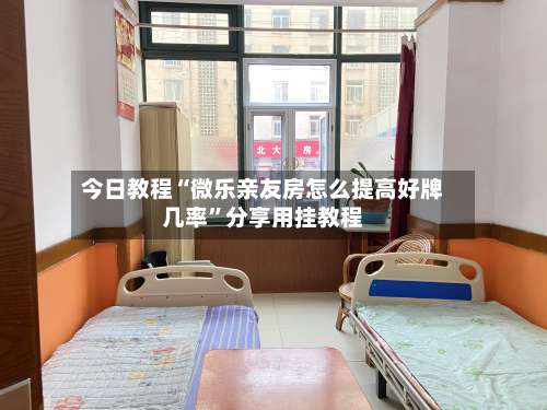 今日教程“微乐亲友房怎么提高好牌几率”分享用挂教程-第2张图片