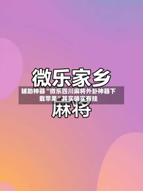 辅助神器“微乐四川麻将外卦神器下载苹果”其实确实有挂-第1张图片