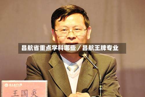 昌航省重点学科哪些／昌航王牌专业-第2张图片