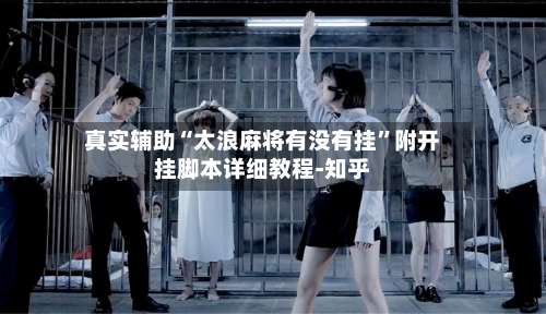 真实辅助“太浪麻将有没有挂”附开挂脚本详细教程-知乎-第2张图片