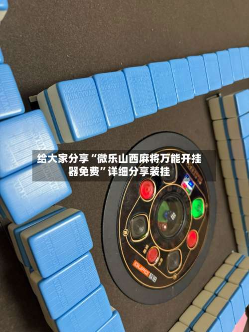 给大家分享“微乐山西麻将万能开挂器免费”详细分享装挂-第1张图片