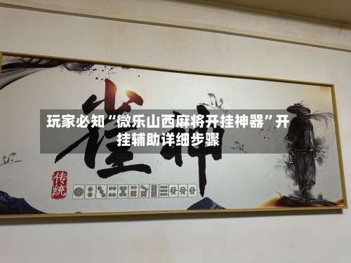 玩家必知“微乐山西麻将开挂神器	”开挂辅助详细步骤-第1张图片