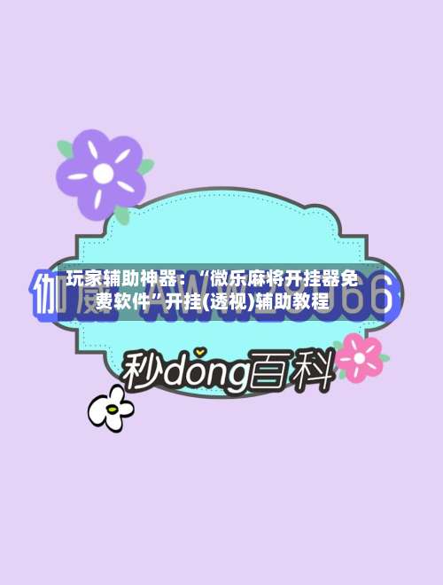 玩家辅助神器：“微乐麻将开挂器免费软件”开挂(透视)辅助教程-第1张图片