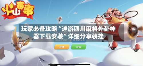 玩家必备攻略“途游四川麻将外卦神器下载安装	”详细分享装挂-第1张图片