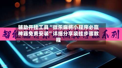 辅助开挂工具“微乐麻将小程序必赢神器免费安装”详细分享装挂步骤教程-第1张图片