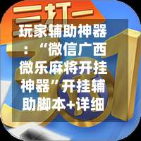 玩家辅助神器：“微信广西微乐麻将开挂神器	”开挂辅助脚本+详细开挂-第1张图片