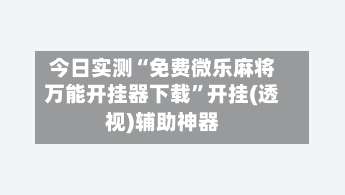 今日实测“免费微乐麻将万能开挂器下载”开挂(透视)辅助神器-第3张图片