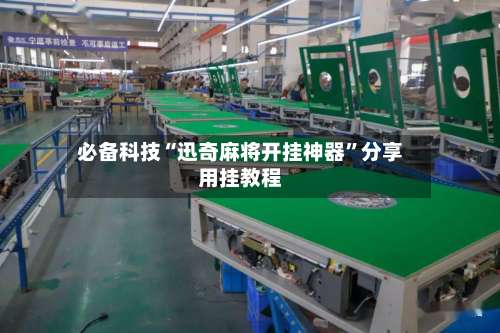 必备科技“迅奇麻将开挂神器	”分享用挂教程-第2张图片