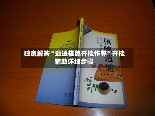 独家解答“逍遥棋牌开挂作弊	”开挂辅助详细步骤-第2张图片