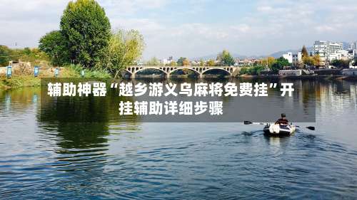 辅助神器“越乡游义乌麻将免费挂	”开挂辅助详细步骤-第1张图片