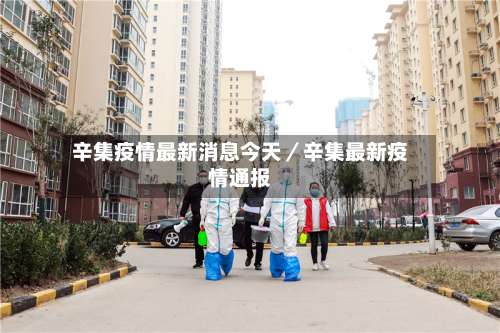 辛集疫情最新消息今天／辛集最新疫情通报-第1张图片