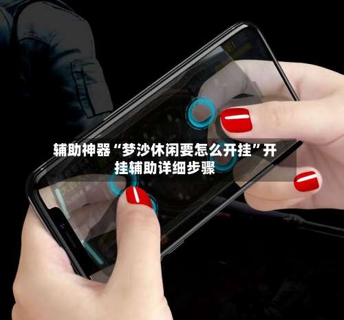 辅助神器“梦沙休闲要怎么开挂”开挂辅助详细步骤-第2张图片