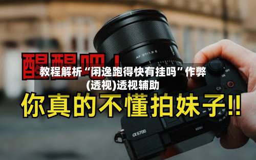 教程解析“闲逸跑得快有挂吗”作弊(透视)透视辅助-第1张图片