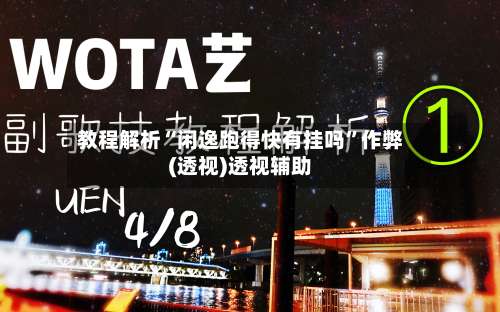 教程解析“闲逸跑得快有挂吗	”作弊(透视)透视辅助-第2张图片