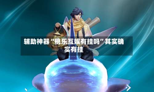 辅助神器“桃乐互娱有挂吗”其实确实有挂-第1张图片