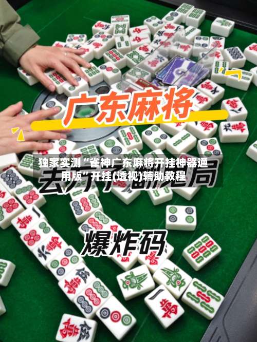 独家实测“雀神广东麻将开挂神器通用版”开挂(透视)辅助教程-第2张图片