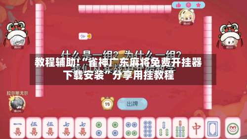 教程辅助!“雀神广东麻将免费开挂器下载安装	”分享用挂教程-第1张图片