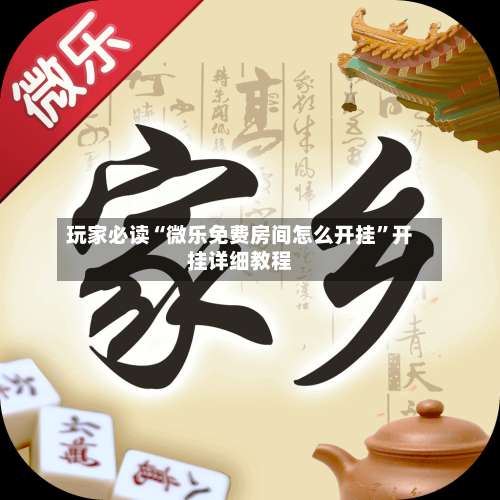 玩家必读“微乐免费房间怎么开挂	”开挂详细教程-第1张图片