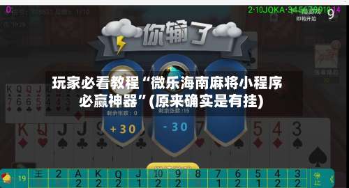 玩家必看教程“微乐海南麻将小程序必赢神器”(原来确实是有挂)-第3张图片