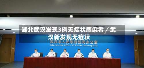 湖北武汉发现3例无症状感染者/武汉新发现无症状-第1张图片