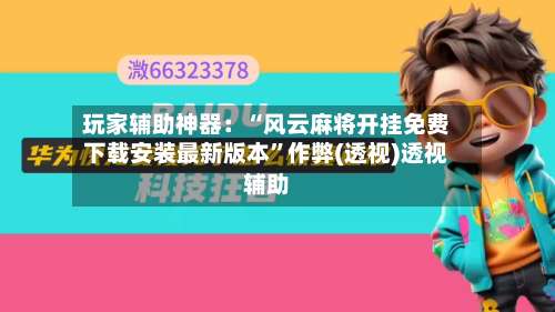 玩家辅助神器：“风云麻将开挂免费下载安装最新版本”作弊(透视)透视辅助-第1张图片