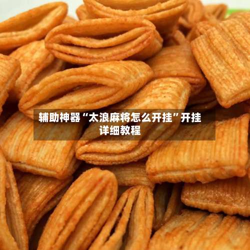 辅助神器“太浪麻将怎么开挂”开挂详细教程-第1张图片