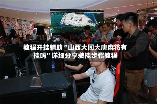 教程开挂辅助“山西大同大唐麻将有挂吗”详细分享装挂步骤教程-第1张图片