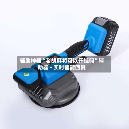 辅助神器“老胡麻将可以开挂吗”辅助器 - 实时智能回复-第1张图片