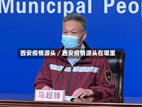 西安疫情源头/西安疫情源头在哪里-第1张图片