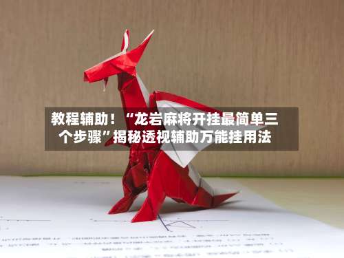 教程辅助！“龙岩麻将开挂最简单三个步骤	”揭秘透视辅助万能挂用法-第1张图片