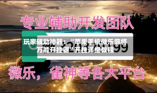 玩家辅助神器：“苹果手机微乐麻将万能开挂器	”开挂详细教程-第1张图片