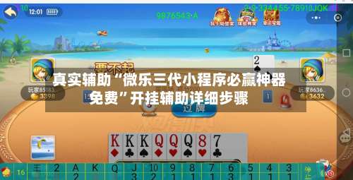 真实辅助“微乐三代小程序必赢神器免费”开挂辅助详细步骤-第1张图片