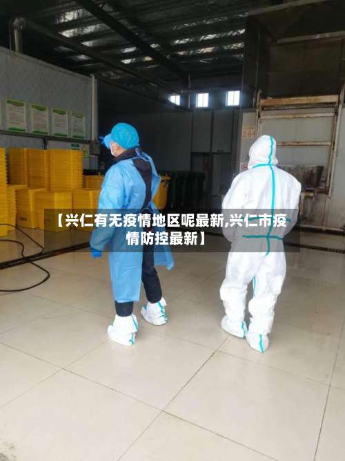 【兴仁有无疫情地区呢最新,兴仁市疫情防控最新】-第3张图片