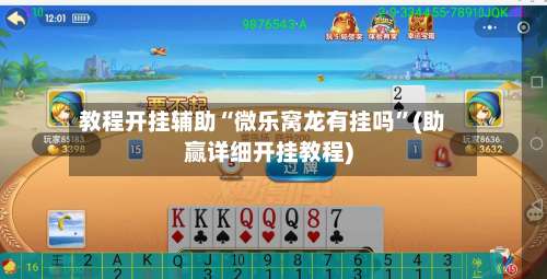 教程开挂辅助“微乐窝龙有挂吗”(助赢详细开挂教程)-第3张图片