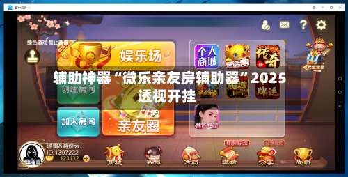 辅助神器“微乐亲友房辅助器”2025透视开挂-第1张图片