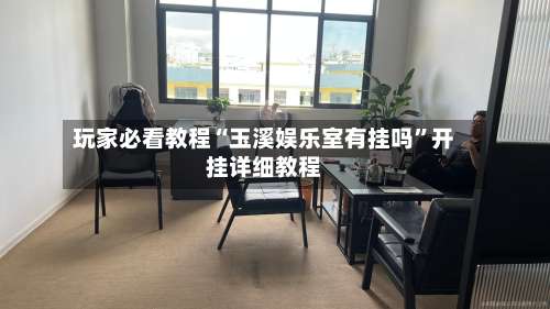 玩家必看教程“玉溪娱乐室有挂吗	”开挂详细教程-第1张图片