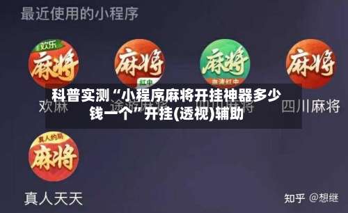 科普实测“小程序麻将开挂神器多少钱一个	”开挂(透视)辅助-第2张图片